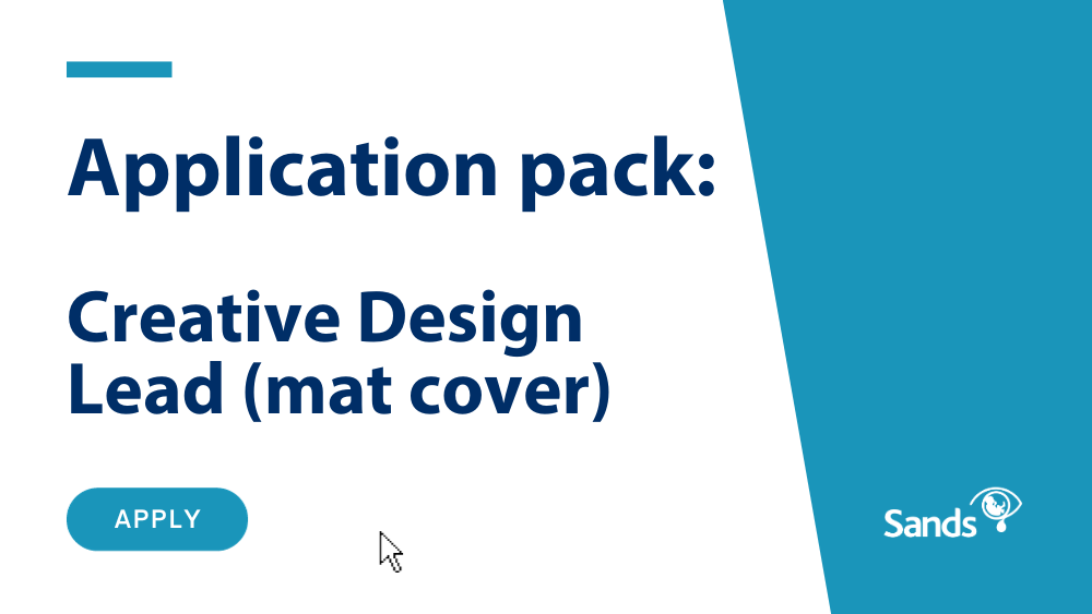 Creative Design Lead (maternity cover) Sands Saving babies' lives. Supporting bereaved families.